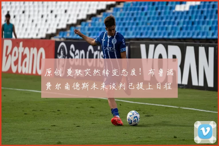 原创 曼联突然转变态度！布鲁诺・费尔南德斯未来谈判已提上日程