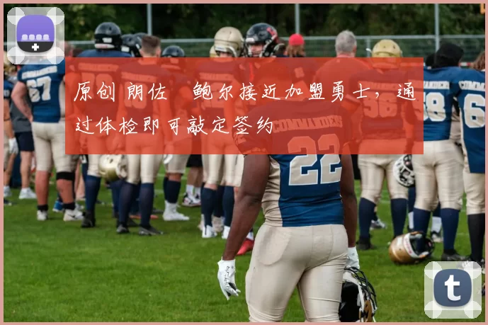 原创 朗佐・鲍尔接近加盟勇士，通过体检即可敲定签约