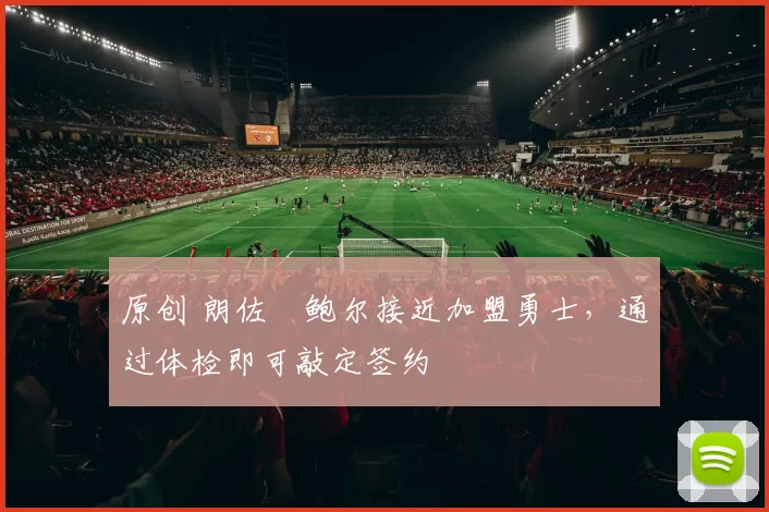 原创 朗佐・鲍尔接近加盟勇士，通过体检即可敲定签约