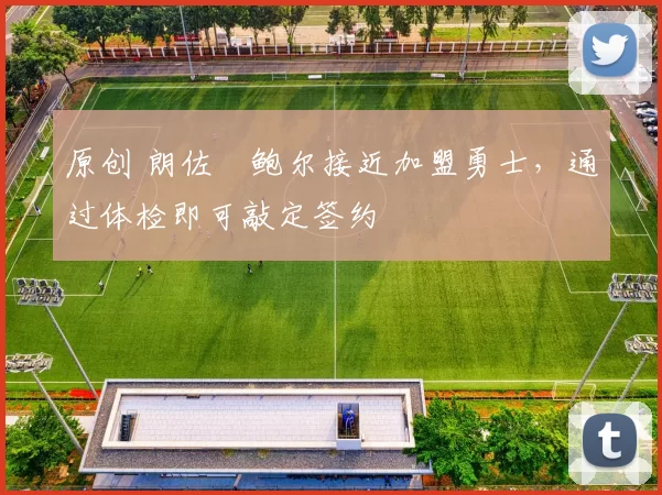 原创 朗佐・鲍尔接近加盟勇士，通过体检即可敲定签约