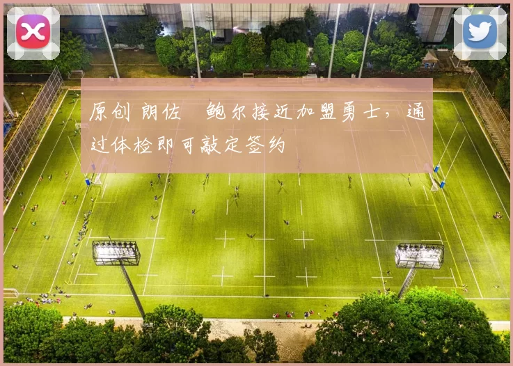 原创 朗佐・鲍尔接近加盟勇士，通过体检即可敲定签约