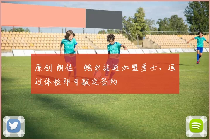 原创 朗佐・鲍尔接近加盟勇士，通过体检即可敲定签约