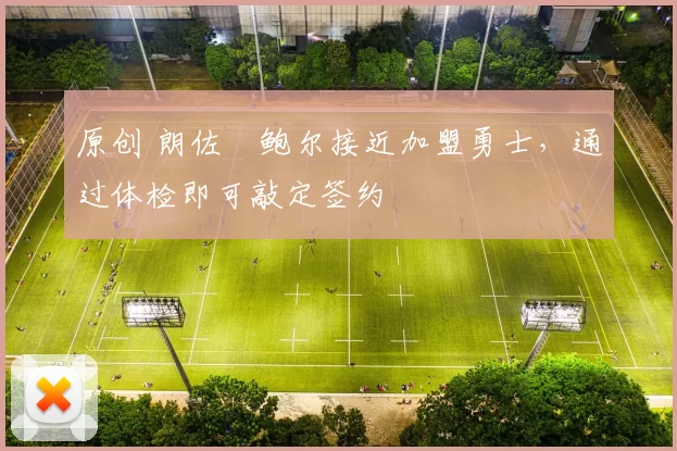 原创 朗佐・鲍尔接近加盟勇士，通过体检即可敲定签约