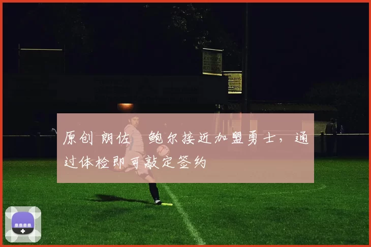 原创 朗佐・鲍尔接近加盟勇士，通过体检即可敲定签约