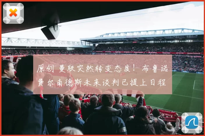 原创 曼联突然转变态度！布鲁诺・费尔南德斯未来谈判已提上日程