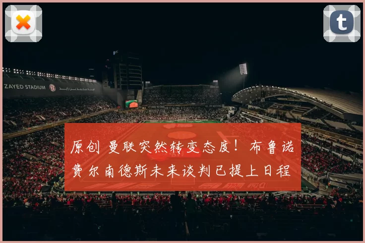 原创 曼联突然转变态度！布鲁诺・费尔南德斯未来谈判已提上日程