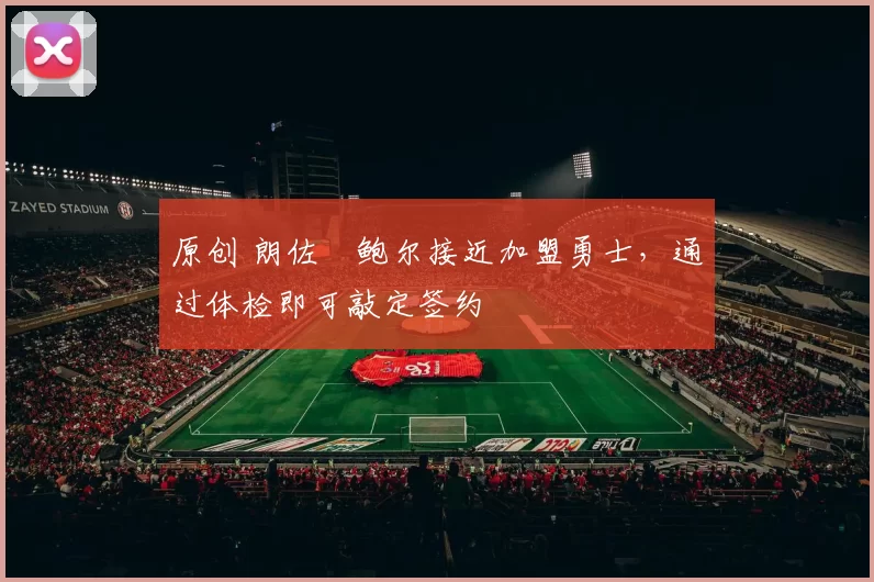 原创 朗佐・鲍尔接近加盟勇士，通过体检即可敲定签约