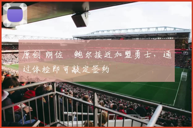 原创 朗佐・鲍尔接近加盟勇士，通过体检即可敲定签约