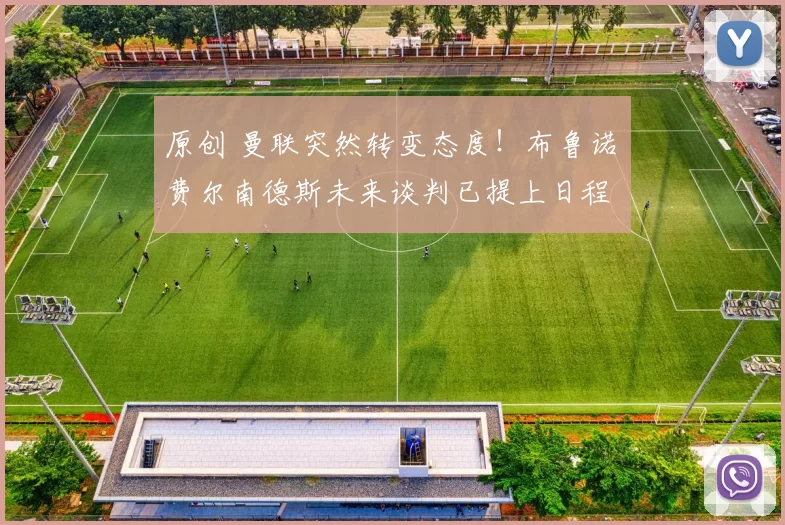 原创 曼联突然转变态度！布鲁诺・费尔南德斯未来谈判已提上日程