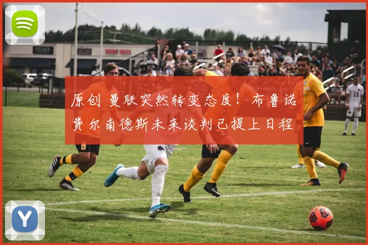 原创 曼联突然转变态度！布鲁诺・费尔南德斯未来谈判已提上日程