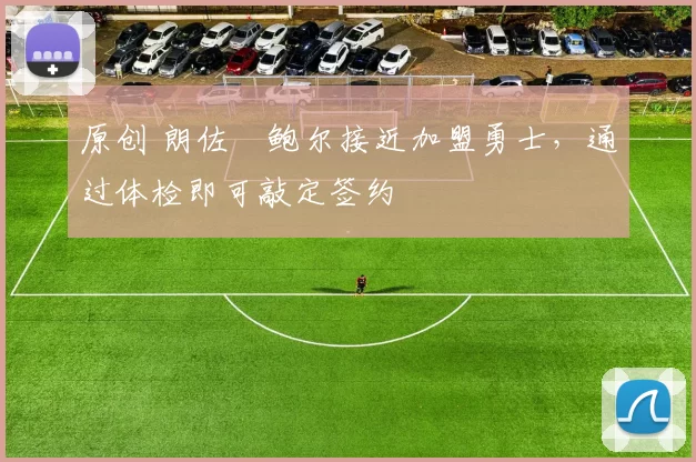 原创 朗佐・鲍尔接近加盟勇士，通过体检即可敲定签约