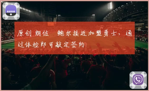 原创 朗佐・鲍尔接近加盟勇士，通过体检即可敲定签约