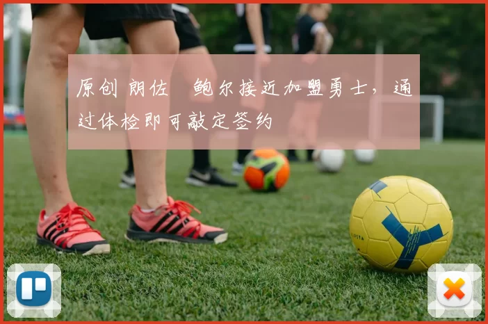 原创 朗佐・鲍尔接近加盟勇士，通过体检即可敲定签约