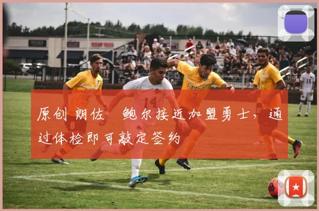 原创 朗佐・鲍尔接近加盟勇士，通过体检即可敲定签约