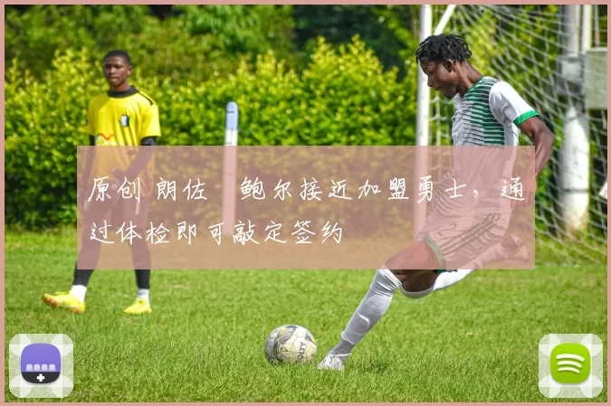 原创 朗佐・鲍尔接近加盟勇士，通过体检即可敲定签约