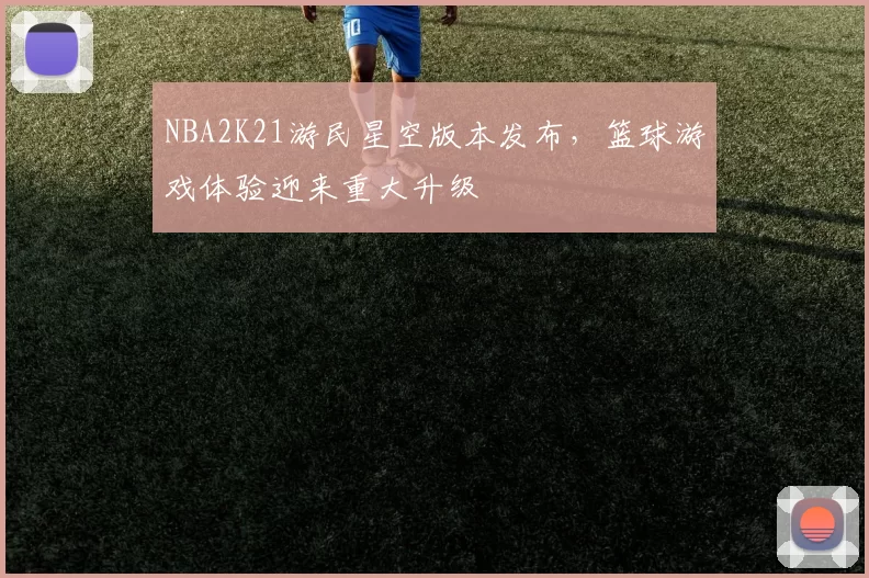 NBA2K21游民星空版本发布，篮球游戏体验迎来重大升级
