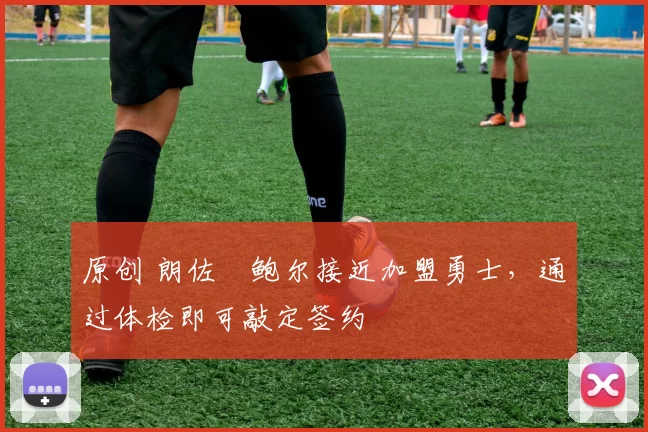 原创 朗佐・鲍尔接近加盟勇士，通过体检即可敲定签约