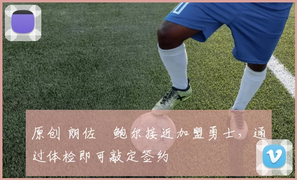 原创 朗佐・鲍尔接近加盟勇士，通过体检即可敲定签约