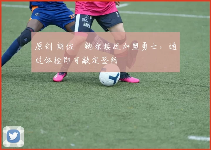 原创 朗佐・鲍尔接近加盟勇士，通过体检即可敲定签约