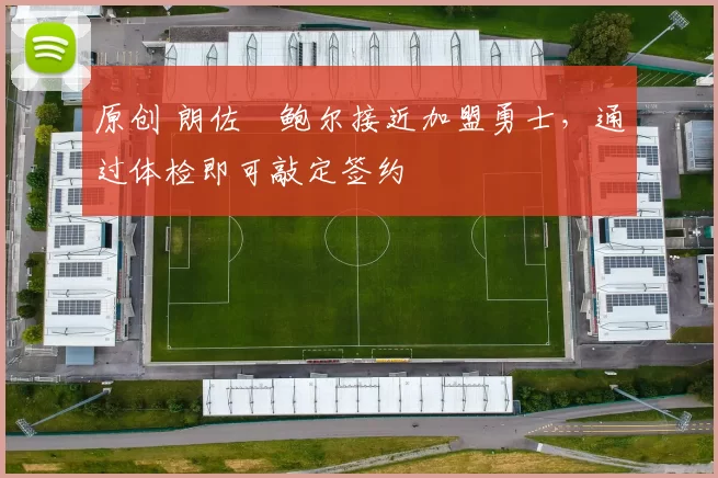 原创 朗佐・鲍尔接近加盟勇士，通过体检即可敲定签约