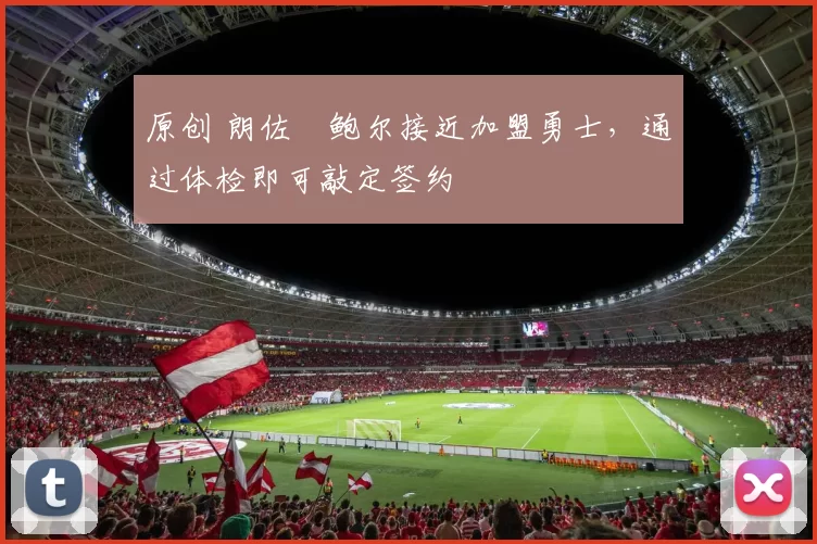 原创 朗佐・鲍尔接近加盟勇士，通过体检即可敲定签约