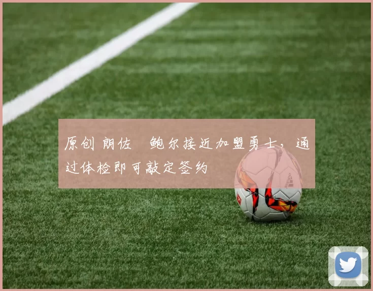 原创 朗佐・鲍尔接近加盟勇士，通过体检即可敲定签约