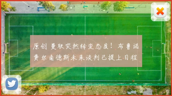 原创 曼联突然转变态度！布鲁诺・费尔南德斯未来谈判已提上日程