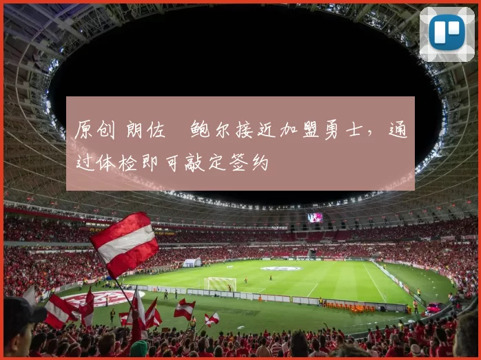 原创 朗佐・鲍尔接近加盟勇士，通过体检即可敲定签约