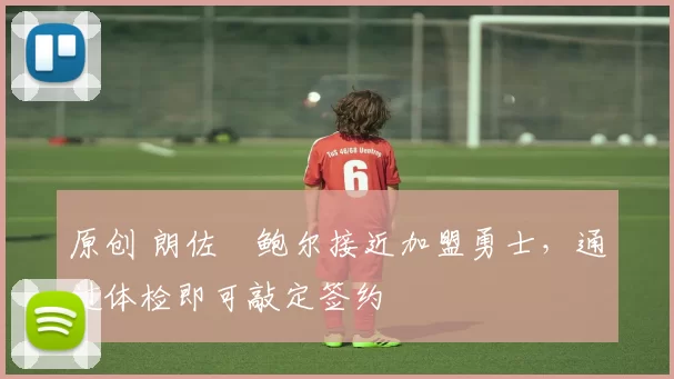 原创 朗佐・鲍尔接近加盟勇士，通过体检即可敲定签约