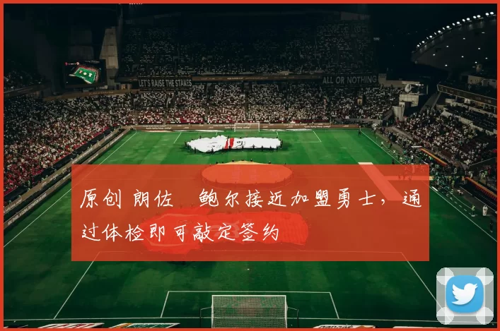 原创 朗佐・鲍尔接近加盟勇士，通过体检即可敲定签约