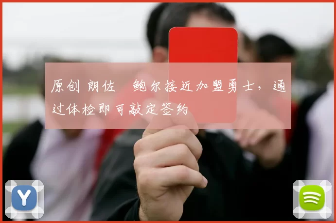 原创 朗佐・鲍尔接近加盟勇士，通过体检即可敲定签约