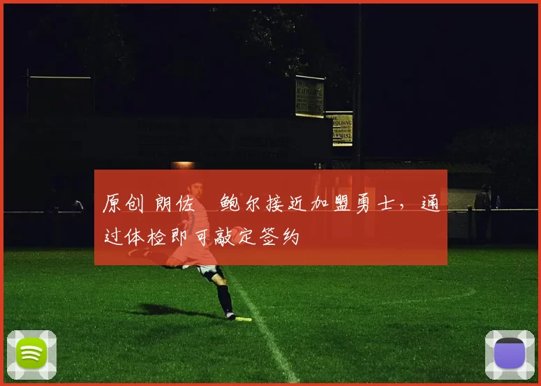 原创 朗佐・鲍尔接近加盟勇士，通过体检即可敲定签约