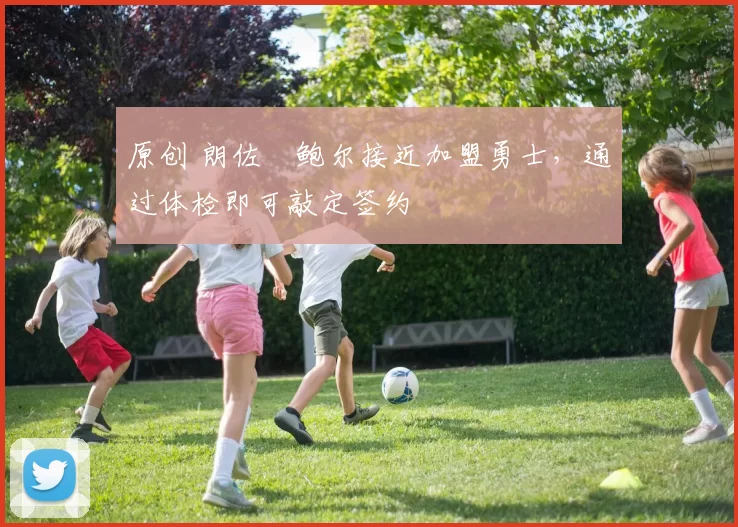 原创 朗佐・鲍尔接近加盟勇士，通过体检即可敲定签约