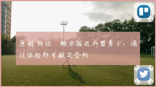 原创 朗佐・鲍尔接近加盟勇士，通过体检即可敲定签约