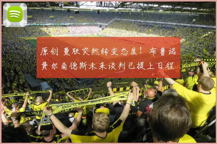 原创 曼联突然转变态度！布鲁诺・费尔南德斯未来谈判已提上日程