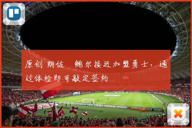 原创 朗佐・鲍尔接近加盟勇士，通过体检即可敲定签约