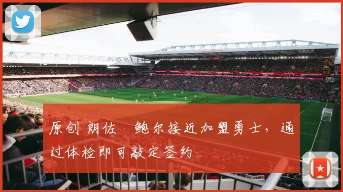 原创 朗佐・鲍尔接近加盟勇士，通过体检即可敲定签约