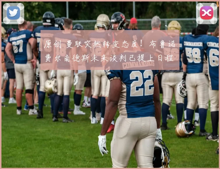 原创 曼联突然转变态度！布鲁诺・费尔南德斯未来谈判已提上日程