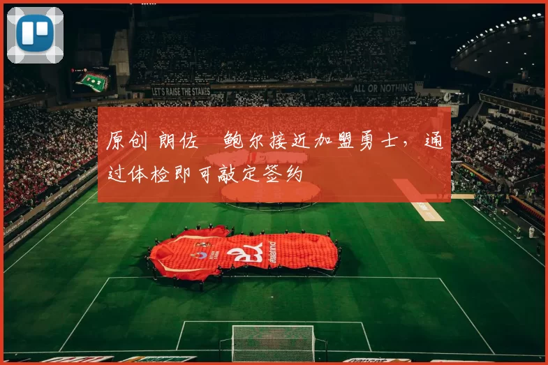 原创 朗佐・鲍尔接近加盟勇士，通过体检即可敲定签约