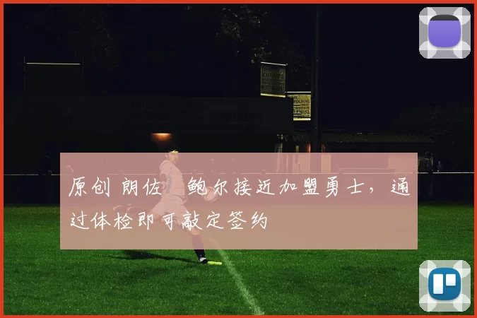 原创 朗佐・鲍尔接近加盟勇士，通过体检即可敲定签约