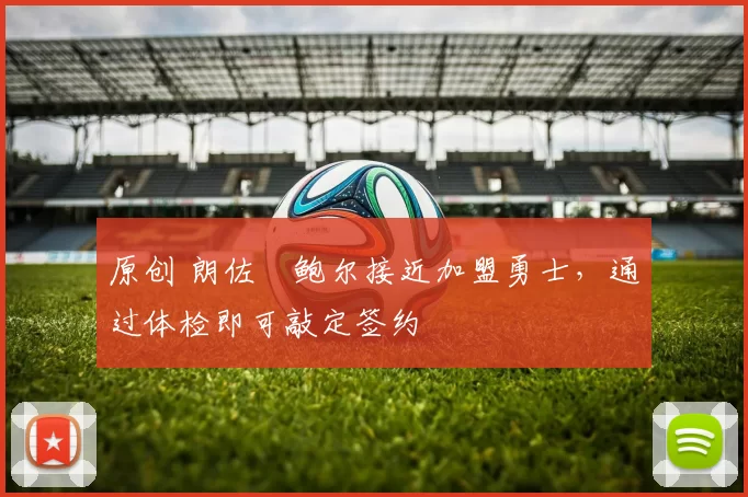 原创 朗佐・鲍尔接近加盟勇士，通过体检即可敲定签约