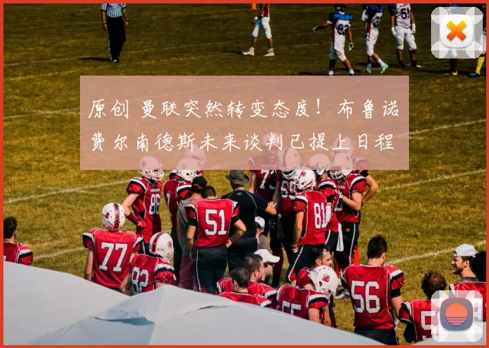 原创 曼联突然转变态度！布鲁诺・费尔南德斯未来谈判已提上日程