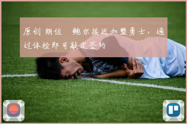 原创 朗佐・鲍尔接近加盟勇士，通过体检即可敲定签约