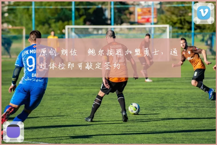 原创 朗佐・鲍尔接近加盟勇士，通过体检即可敲定签约