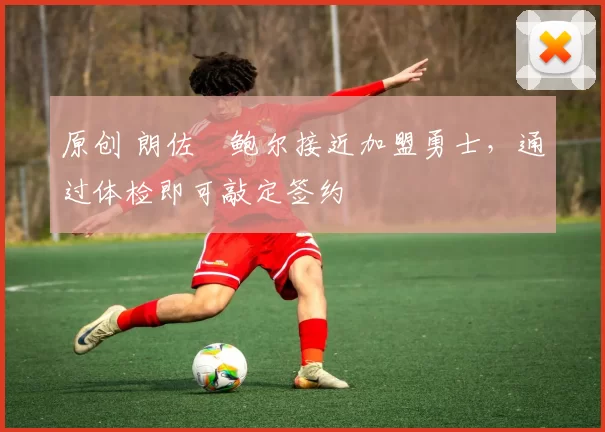 原创 朗佐・鲍尔接近加盟勇士，通过体检即可敲定签约