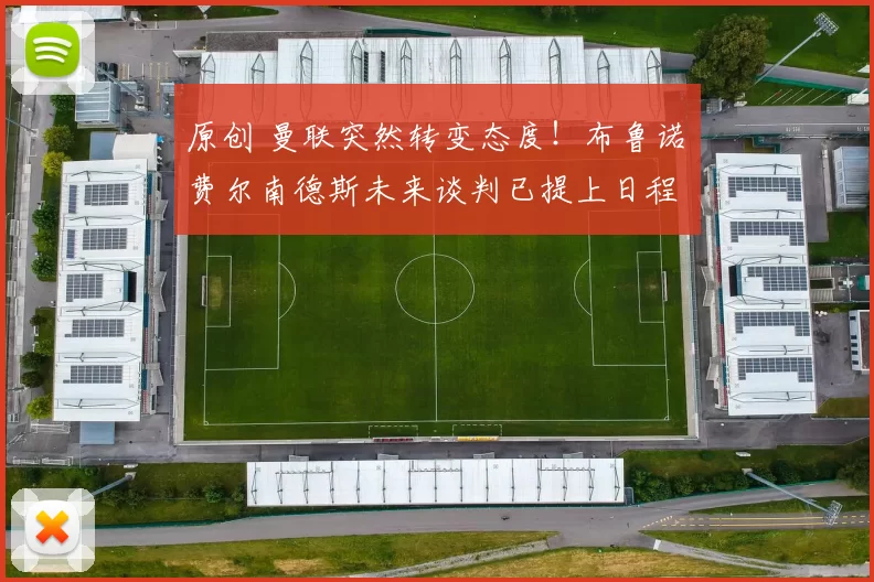 原创 曼联突然转变态度！布鲁诺・费尔南德斯未来谈判已提上日程