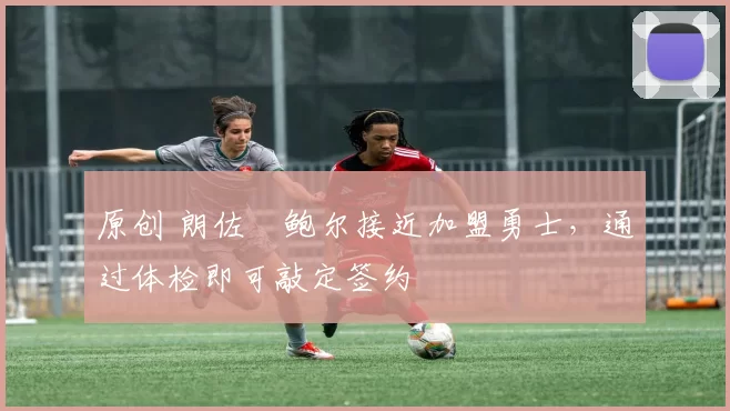 原创 朗佐・鲍尔接近加盟勇士，通过体检即可敲定签约