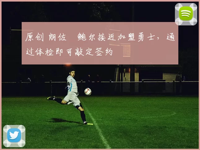 原创 朗佐・鲍尔接近加盟勇士，通过体检即可敲定签约