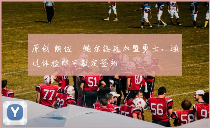 原创 朗佐・鲍尔接近加盟勇士，通过体检即可敲定签约