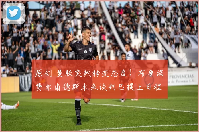 原创 曼联突然转变态度！布鲁诺・费尔南德斯未来谈判已提上日程